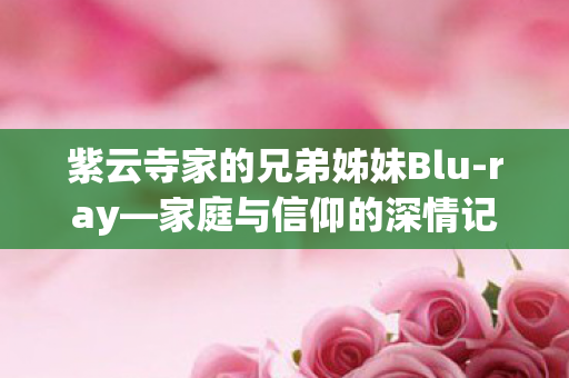 紫云寺家的兄弟姊妹Blu-ray—家庭与信仰的深情记录