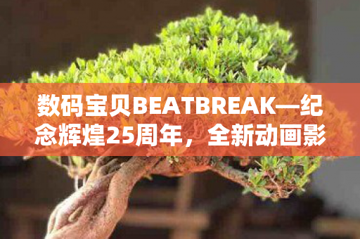 数码宝贝BEATBREAK—纪念辉煌25周年，全新动画影片震撼公开