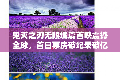 鬼灭之刃无限城篇首映震撼全球，首日票房破纪录破亿壮举！日本影坛瞩目新里程碑！