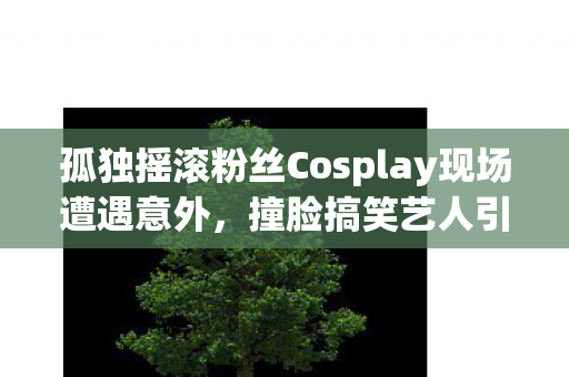 孤独摇滚粉丝Cosplay现场遭遇意外，撞脸搞笑艺人引发爆笑时刻