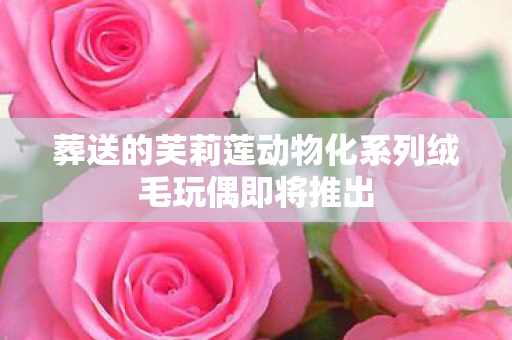 葬送的芙莉莲动物化系列绒毛玩偶即将推出