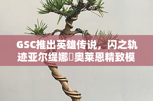 GSC推出英雄传说，闪之轨迹亚尔缇娜‧奥莱恩精致模型