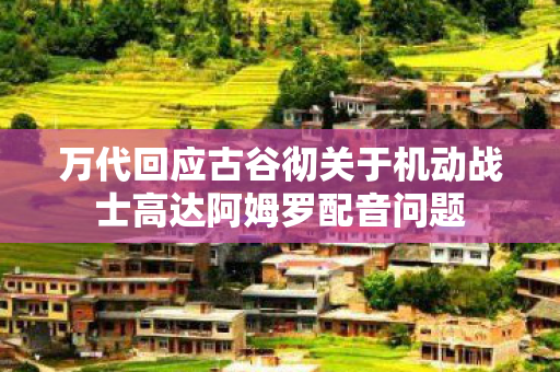 万代回应古谷彻关于机动战士高达阿姆罗配音问题