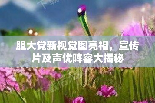 胆大党新视觉图亮相，宣传片及声优阵容大揭秘