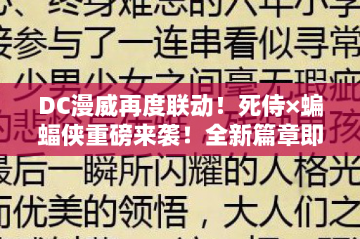 DC漫威再度联动！死侍×蝙蝠侠重磅来袭！全新篇章即将揭晓！