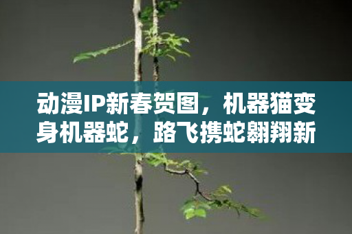 动漫IP新春贺图，机器猫变身机器蛇，路飞携蛇翱翔新春贺图