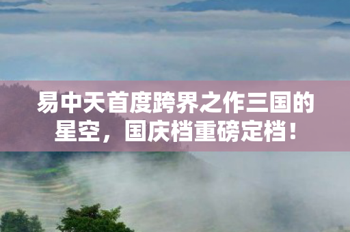 易中天首度跨界之作三国的星空，国庆档重磅定档！