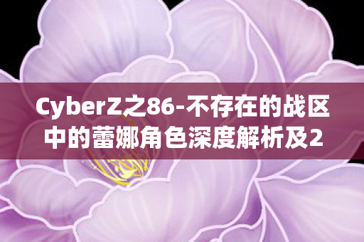 CyberZ之86-不存在的战区中的蕾娜角色深度解析及2026年全新商品展望