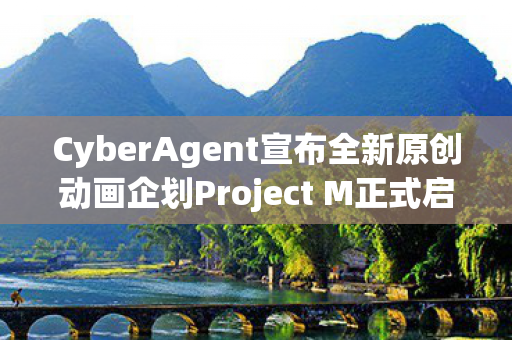 CyberAgent宣布全新原创动画企划Project M正式启动