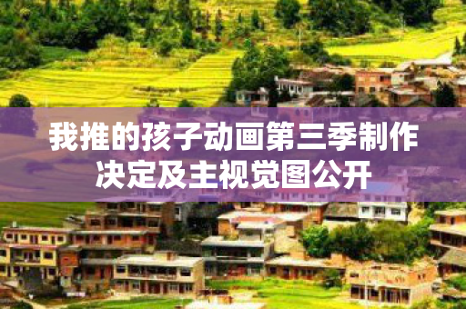 我推的孩子动画第三季制作决定及主视觉图公开