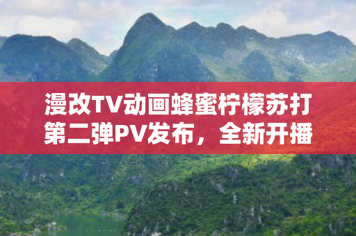 漫改TV动画蜂蜜柠檬苏打第二弹PV发布，全新开播！