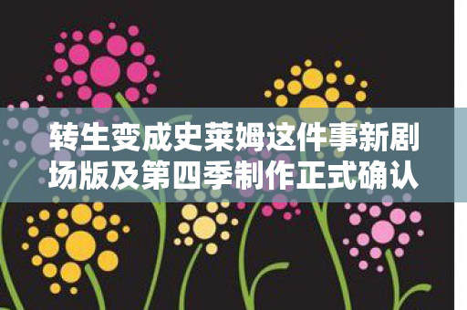 转生变成史莱姆这件事新剧场版及第四季制作正式确认