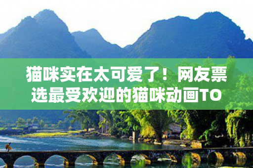 猫咪实在太可爱了！网友票选最受欢迎的猫咪动画TOP 10榜单揭晓