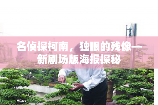 名侦探柯南，独眼的残像—新剧场版海报探秘