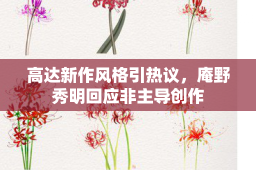 高达新作风格引热议，庵野秀明回应非主导创作