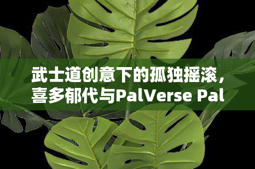 武士道创意下的孤独摇滚，喜多郁代与PalVerse Pale模型的探索