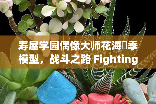 寿屋学园偶像大师花海咲季模型，战斗之路 Fighting My Way-
