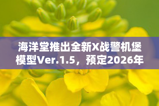 海洋堂推出全新X战警机堡模型Ver.1.5，预定2026年震撼上市