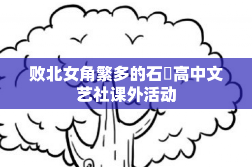 败北女角繁多的石蕗高中文艺社课外活动