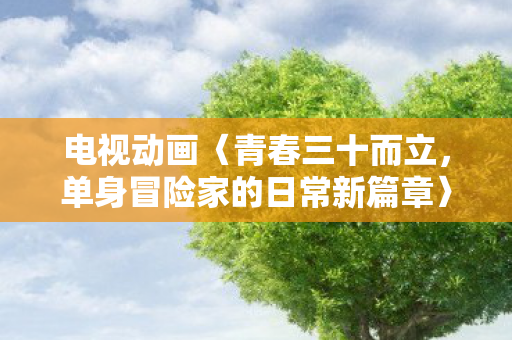 电视动画〈青春三十而立，单身冒险家的日常新篇章〉明年热血开播