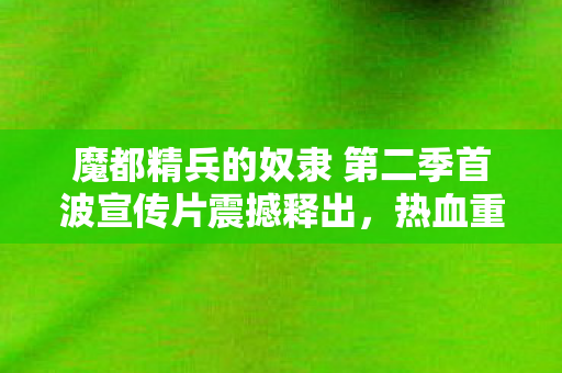 魔都精兵的奴隶 第二季首波宣传片震撼释出，热血重燃动画迷期待