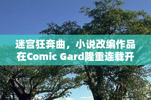 迷宫狂奔曲，小说改编作品在Comic Gard隆重连载开启