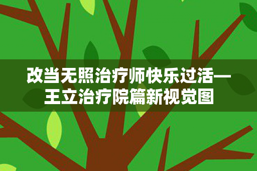 改当无照治疗师快乐过活—王立治疗院篇新视觉图