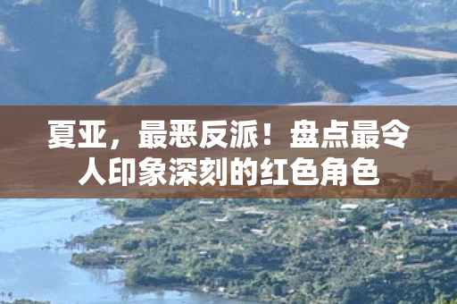 夏亚，最恶反派！盘点最令人印象深刻的红色角色