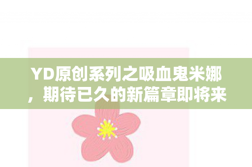 YD原创系列之吸血鬼米娜，期待已久的新篇章即将来临