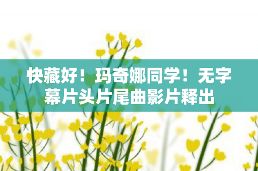 快藏好！玛奇娜同学！无字幕片头片尾曲影片释出