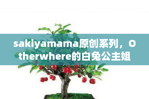 sakiyamama原创系列，Otherwhere的白兔公主姐姐