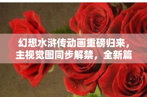 幻想水浒传动画重磅归来，主视觉图同步解禁，全新篇章明年盛大播出