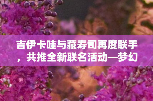 吉伊卡哇与藏寿司再度联手，共推全新联名活动—梦幻联动，引领动漫美食新风尚