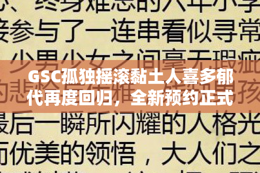 GSC孤独摇滚黏土人喜多郁代再度回归，全新预约正式开启