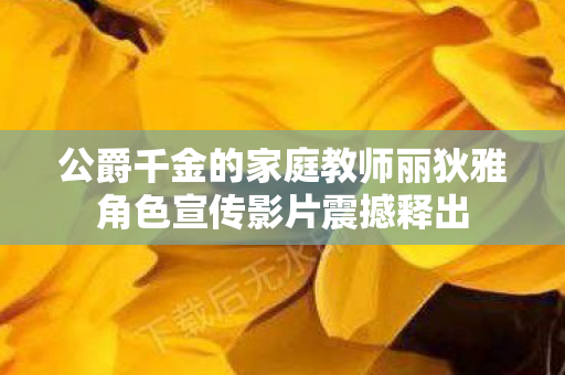 公爵千金的家庭教师丽狄雅角色宣传影片震撼释出