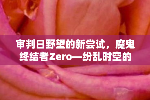 审判日野望的新尝试，魔鬼终结者Zero—纷乱时空的探险之旅