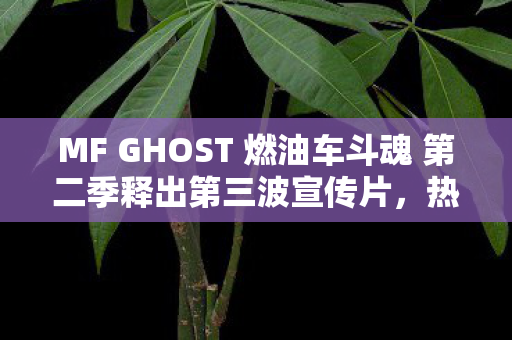 MF GHOST 燃油车斗魂 第二季释出第三波宣传片，热血再燃，期待升级