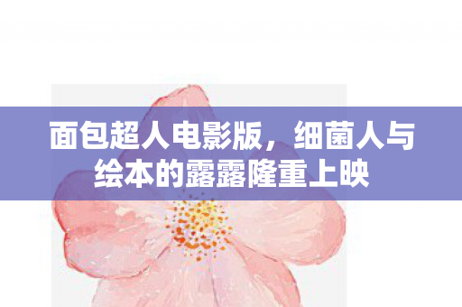 面包超人电影版，细菌人与绘本的露露隆重上映