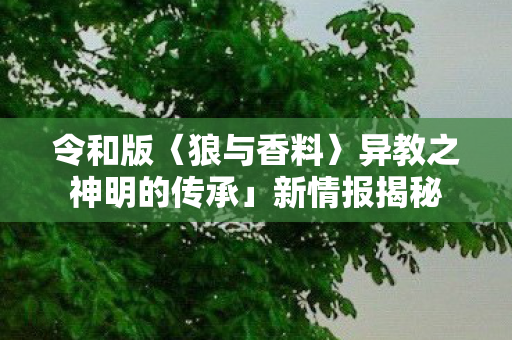 令和版〈狼与香料〉异教之神明的传承」新情报揭秘