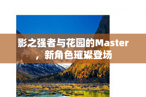 影之强者与花园的Master，新角色璀璨登场