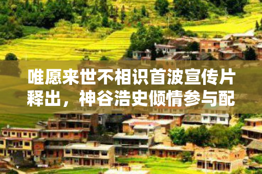 唯愿来世不相识首波宣传片释出，神谷浩史倾情参与配音