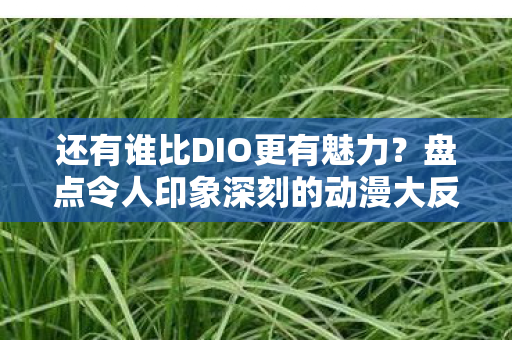 还有谁比DIO更有魅力？盘点令人印象深刻的动漫大反派