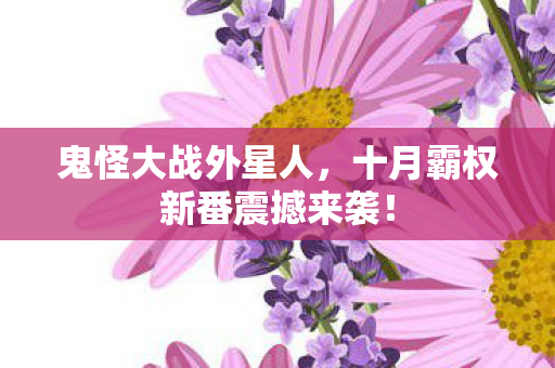 鬼怪大战外星人，十月霸权新番震撼来袭！