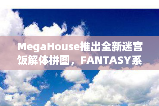 MegaHouse推出全新迷宫饭解体拼图，FANTASY系列—探索梦幻迷宫，体验独特拼图魅力