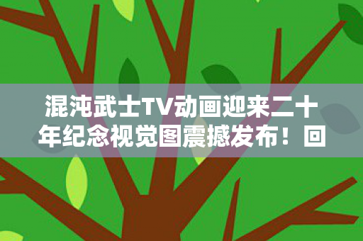 混沌武士TV动画迎来二十年纪念视觉图震撼发布！回顾经典，致敬辉煌岁月