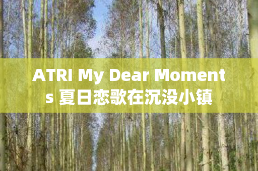 ATRI My Dear Moments 夏日恋歌在沉没小镇