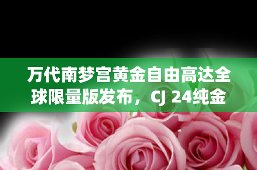 万代南梦宫黄金自由高达全球限量版发布，CJ 24纯金雕像震撼登场