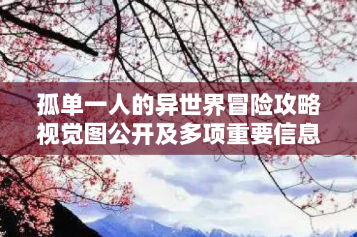 孤单一人的异世界冒险攻略视觉图公开及多项重要信息揭秘