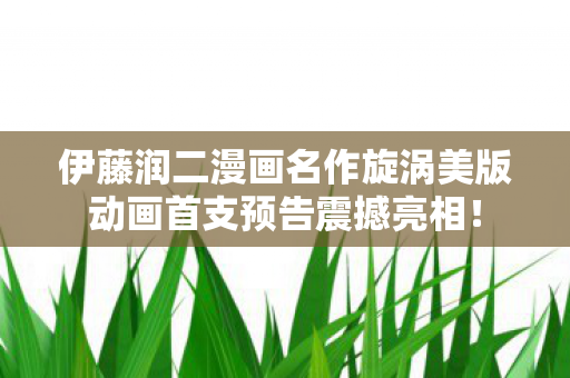 伊藤润二漫画名作旋涡美版动画首支预告震撼亮相！