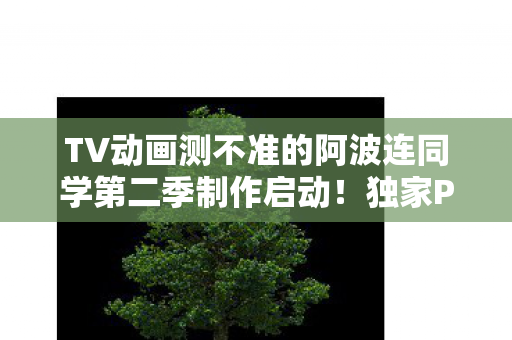 TV动画测不准的阿波连同学第二季制作启动！独家PV预览